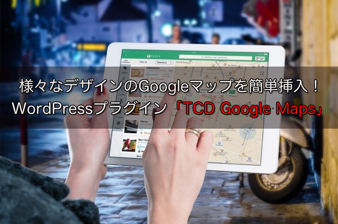 様々なデザインのGoogleマップを簡単挿入！WordPressプラグイン「TCD Google Maps」